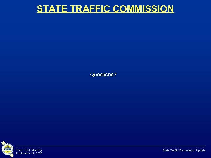 STATE TRAFFIC COMMISSION Questions? Team Tech Meeting September 11, 2006 State Traffic Commission Update