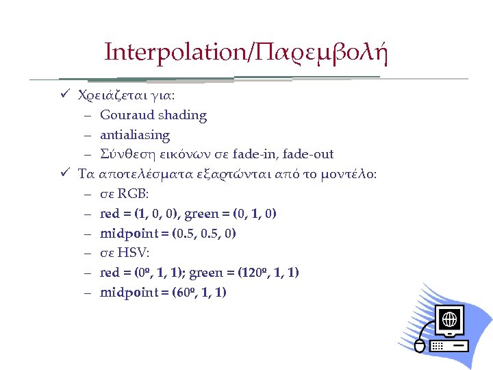Interpolation/Παρεμβολή ü Χρειάζεται για: – Gouraud shading – antialiasing – Σύνθεση εικόνων σε fade-in,