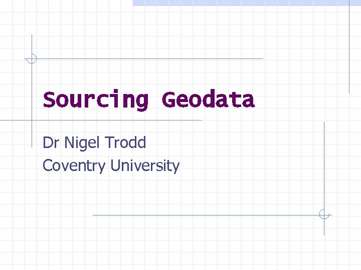 Sourcing Geodata Dr Nigel Trodd Coventry University 