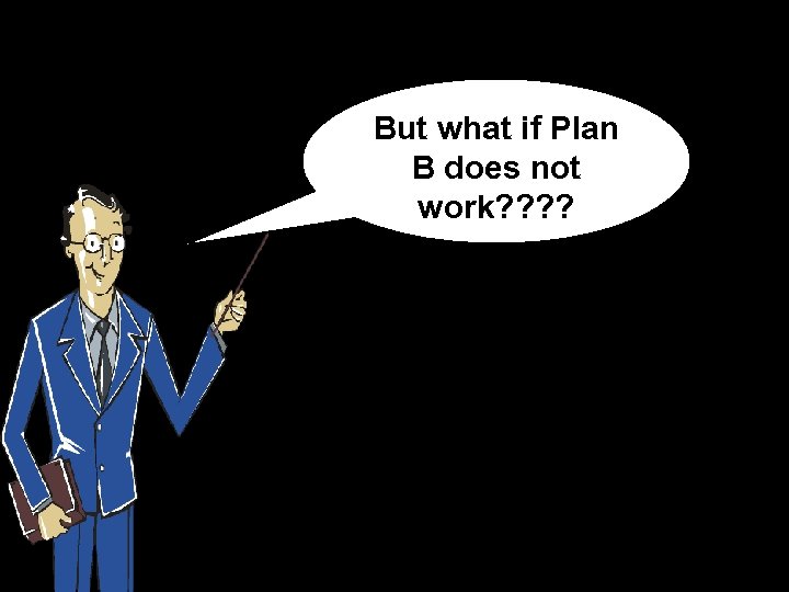 But what if Plan B does not work? ? 