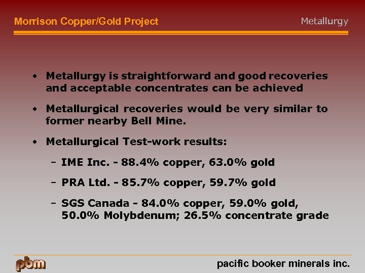 Metallurgy Morrison Copper/Gold Project • Metallurgy is straightforward and good recoveries and acceptable concentrates