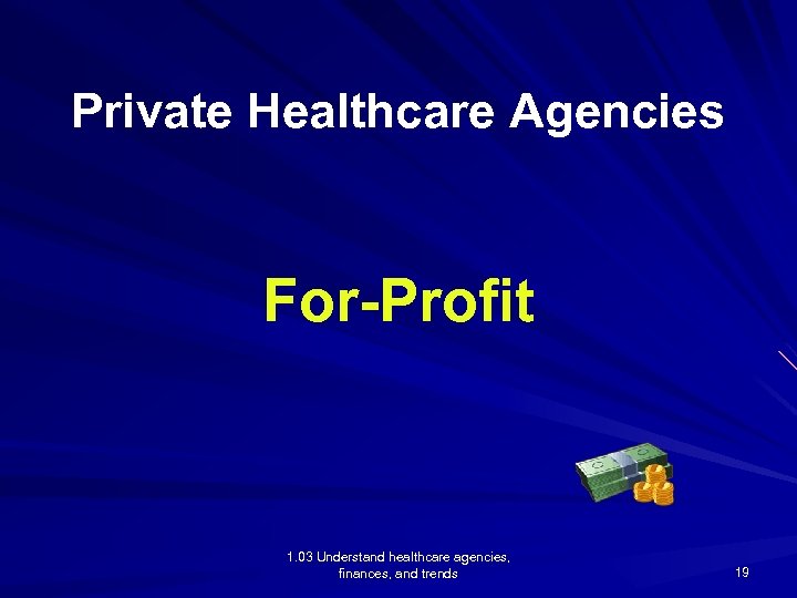 Private Healthcare Agencies For-Profit 1. 03 Understand healthcare agencies, finances, and trends 19 