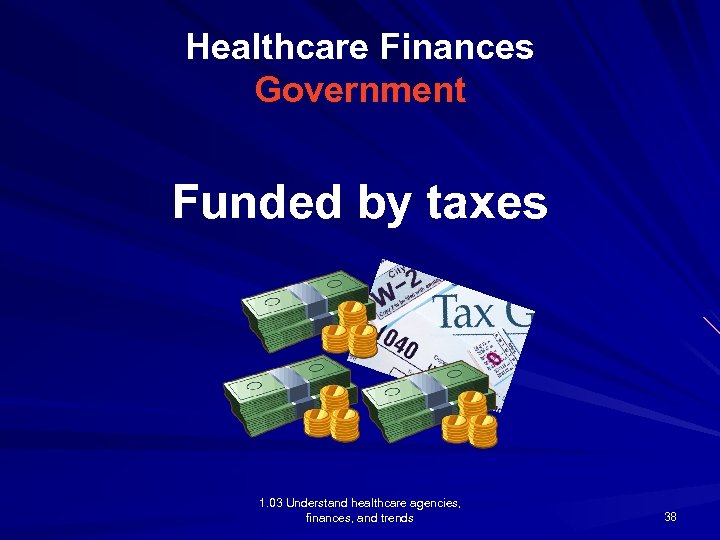 Healthcare Finances Government Funded by taxes 1. 03 Understand healthcare agencies, finances, and trends