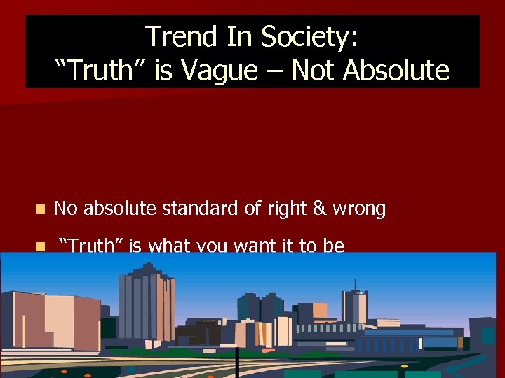 Trend In Society: “Truth” is Vague – Not Absolute n No absolute standard of