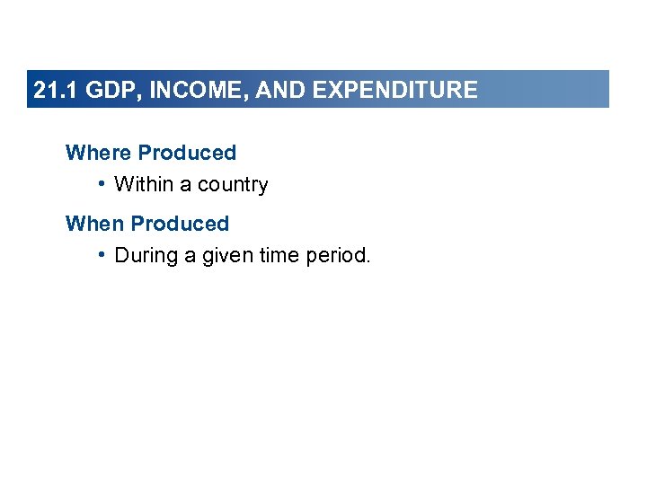 21. 1 GDP, INCOME, AND EXPENDITURE Where Produced • Within a country When Produced