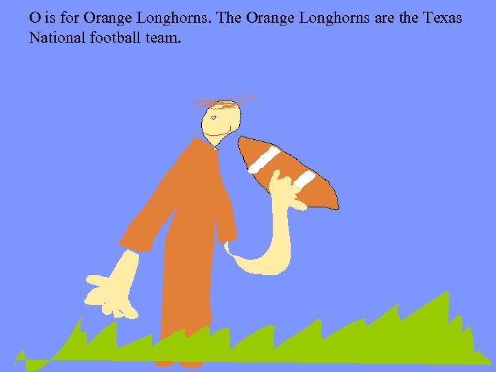 O is for Orange Longhorns. The Orange Longhorns are the Texas National football team.