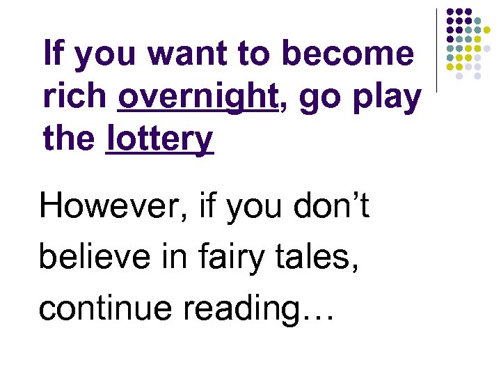 If you want to become rich overnight, go play the lottery However, if you