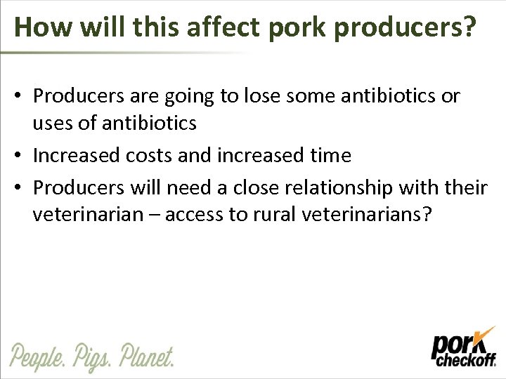 How will this affect pork producers? • Producers are going to lose some antibiotics