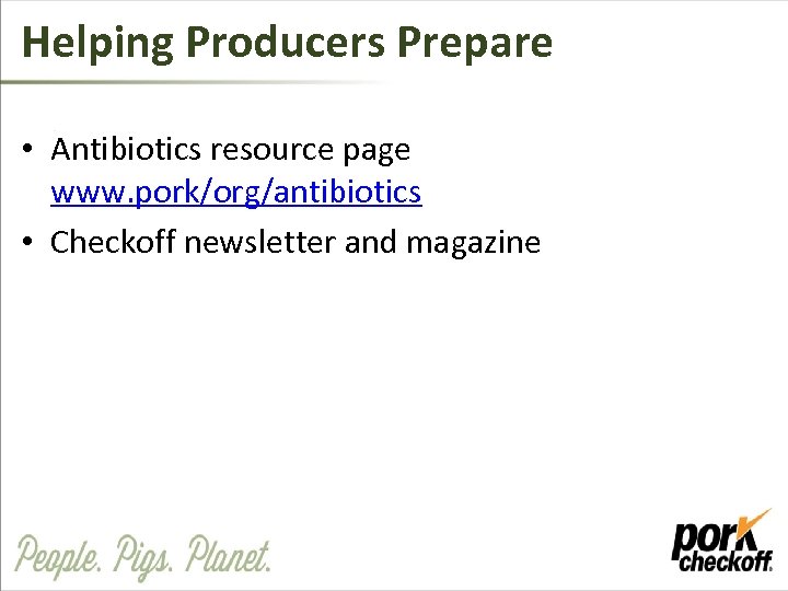 Helping Producers Prepare • Antibiotics resource page www. pork/org/antibiotics • Checkoff newsletter and magazine