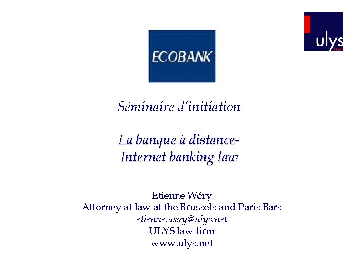 Séminaire d’initiation La banque à distance. Internet banking law Etienne Wéry Attorney at law