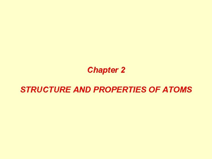 Chapter 2 STRUCTURE AND PROPERTIES OF ATOMS 