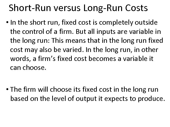 Short-Run versus Long-Run Costs • In the short run, fixed cost is completely outside