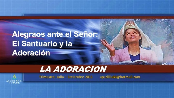 Alegraos ante el Señor: El Santuario y la Adoración LA ADORACION Trimestre: Julio –