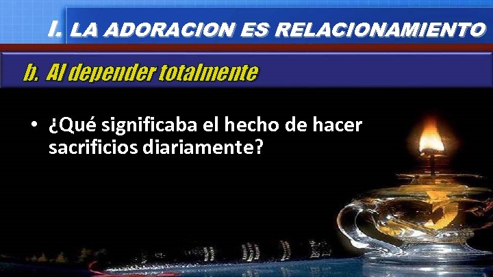 I. LA ADORACION ES RELACIONAMIENTO b. Al depender totalmente • ¿Qué significaba el hecho