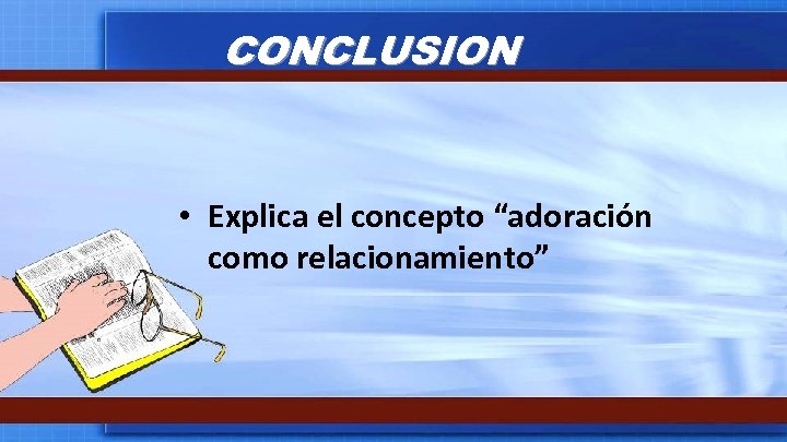 CONCLUSION • Explica el concepto “adoración como relacionamiento” 