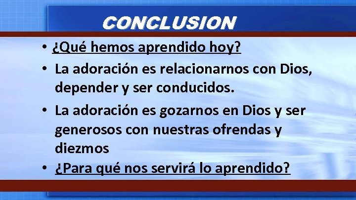 CONCLUSION • ¿Qué hemos aprendido hoy? • La adoración es relacionarnos con Dios, depender