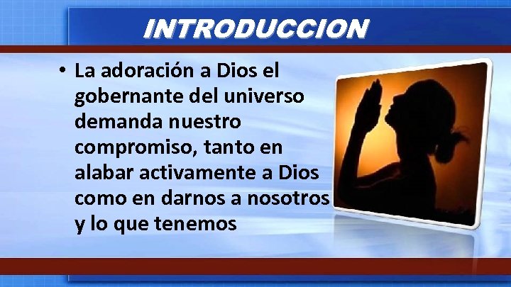 INTRODUCCION • La adoración a Dios el gobernante del universo demanda nuestro compromiso, tanto