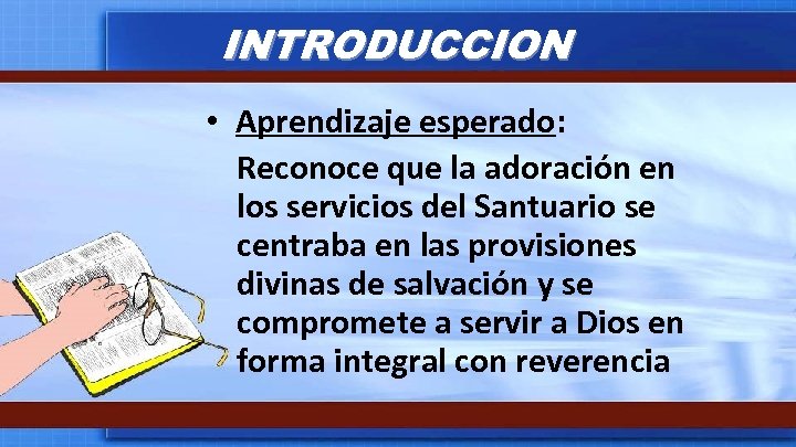 INTRODUCCION • Aprendizaje esperado: Reconoce que la adoración en los servicios del Santuario se