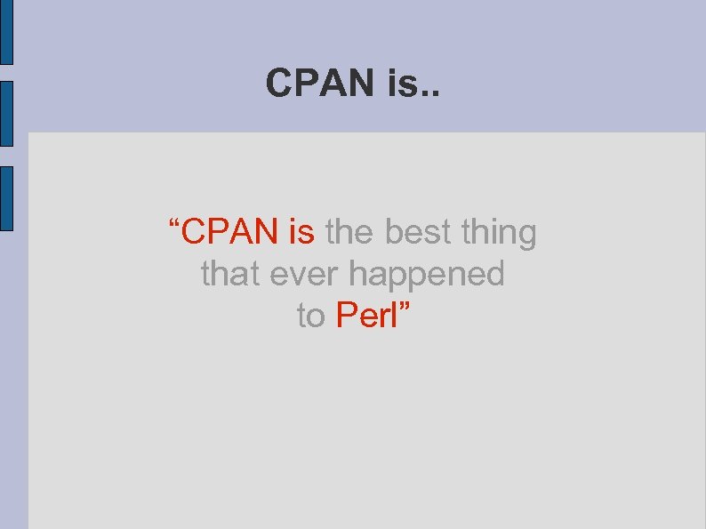 CPAN is. . “CPAN is the best thing that ever happened to Perl” 