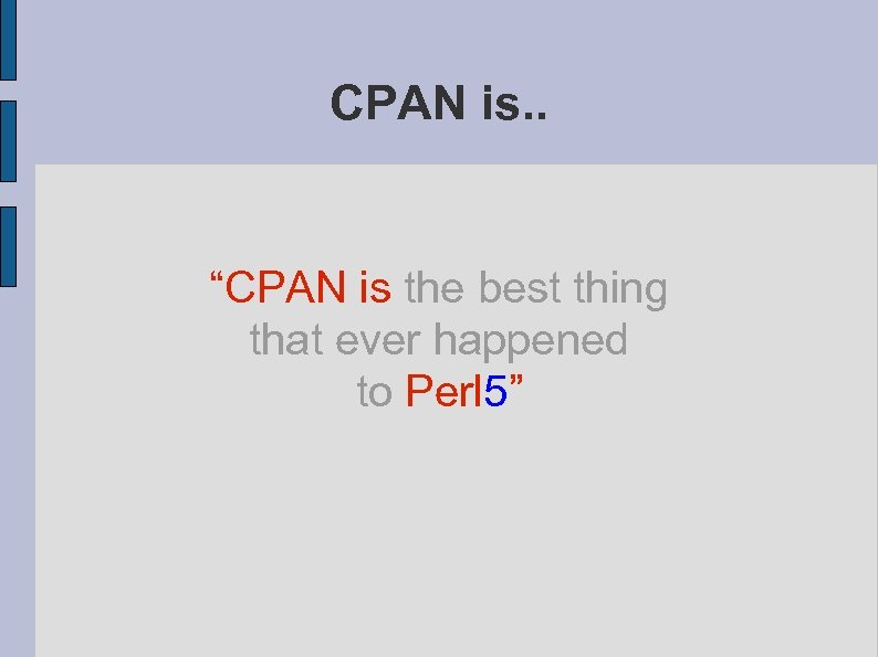 CPAN is. . “CPAN is the best thing that ever happened to Perl 5”