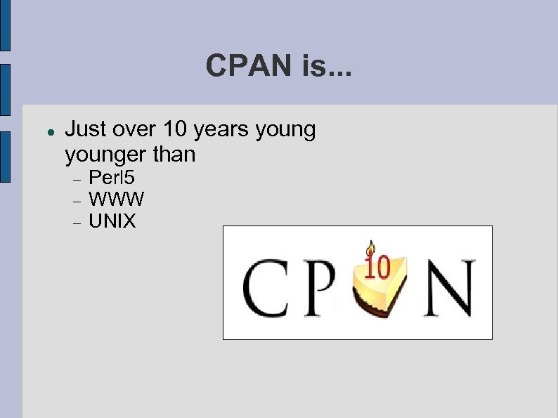 CPAN is. . . Just over 10 years younger than Perl 5 WWW UNIX