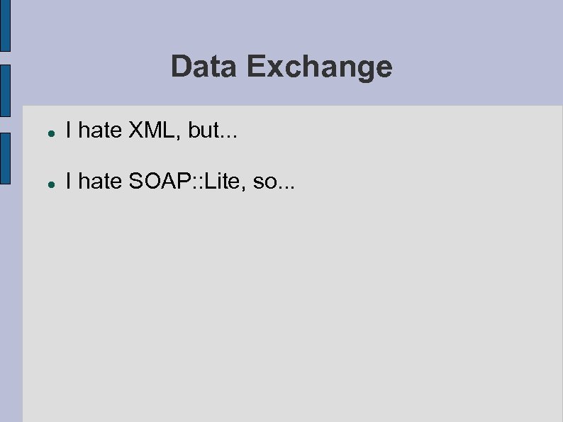 Data Exchange I hate XML, but. . . I hate SOAP: : Lite, so.