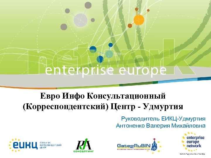 Евро Инфо Консультационный (Корреспондентский) Центр - Удмуртия Руководитель ЕИКЦ-Удмуртия Антоненко Валерия Михайловна 