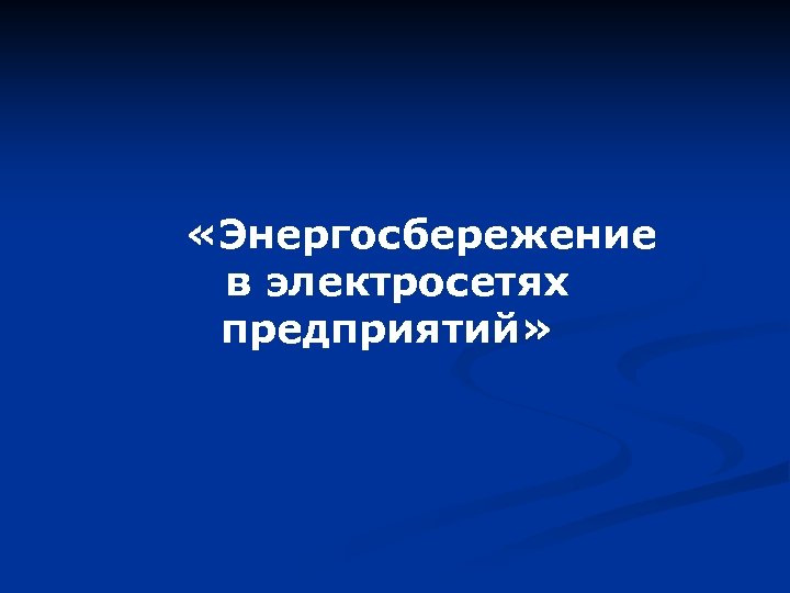  «Энергосбережение в электросетях предприятий» 