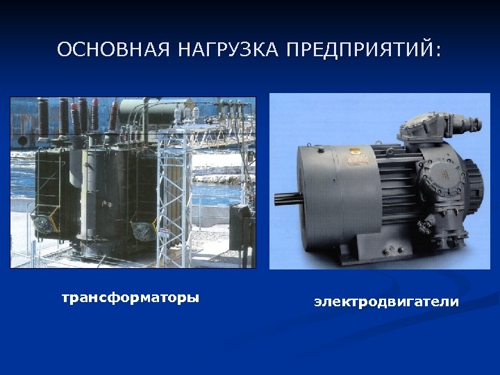 ОСНОВНАЯ НАГРУЗКА ПРЕДПРИЯТИЙ: трансформаторы электродвигатели 