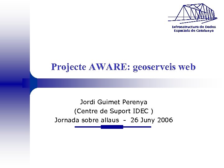 Infraestructura de Dades Espacials de Catalunya Projecte AWARE: geoserveis web Jordi Guimet Perenya (Centre