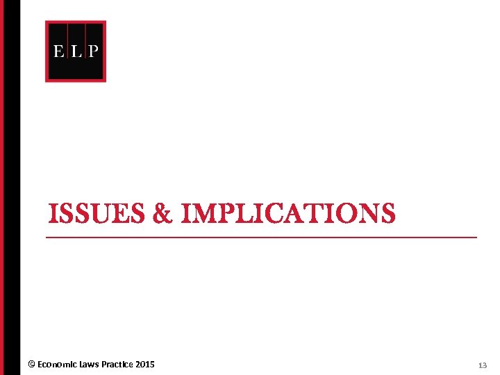 ISSUES & IMPLICATIONS © Economic Laws Practice 2015 13 