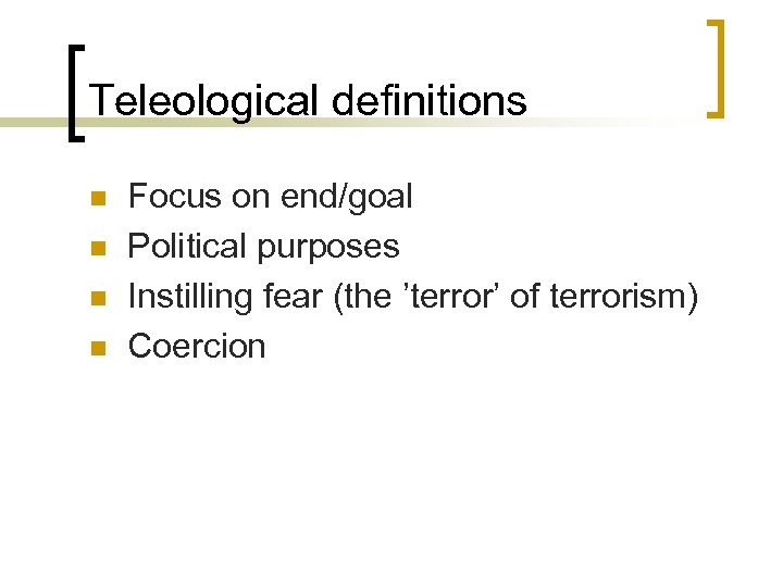 Teleological definitions n n Focus on end/goal Political purposes Instilling fear (the ’terror’ of