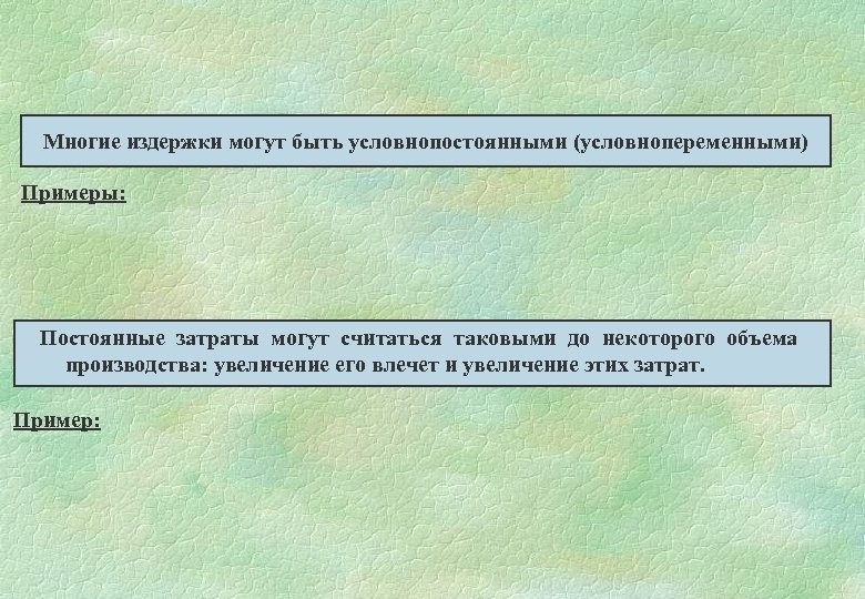 Многие издержки могут быть условнопостоянными (условнопеременными) Примеры: Постоянные затраты могут считаться таковыми до некоторого