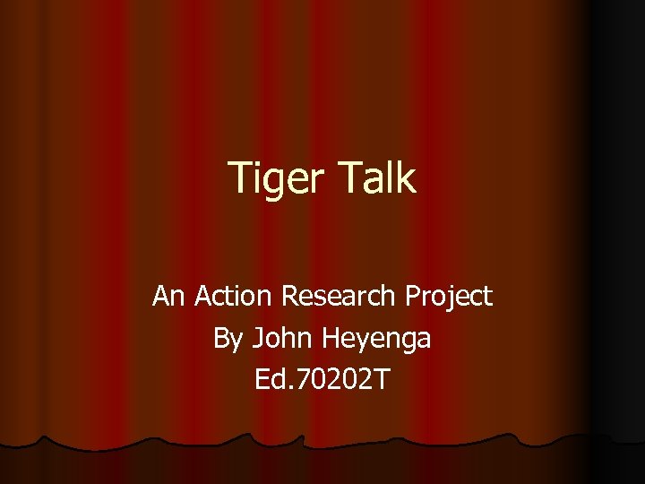 Tiger Talk An Action Research Project By John Heyenga Ed. 70202 T 