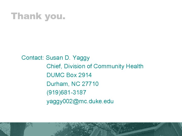 Thank you. Contact: Susan D. Yaggy Chief, Division of Community Health DUMC Box 2914
