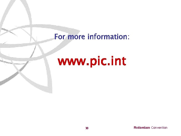 For more information: www. pic. int 36 Rotterdam Convention 