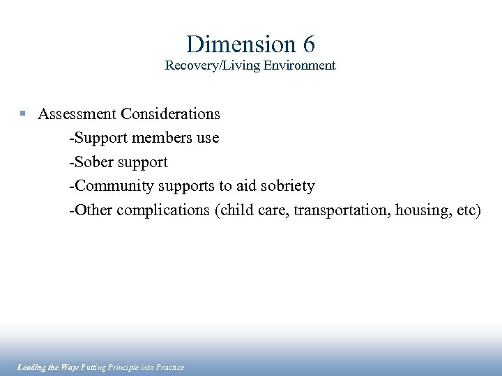 Dimension 6 Recovery/Living Environment § Assessment Considerations -Support members use -Sober support -Community supports