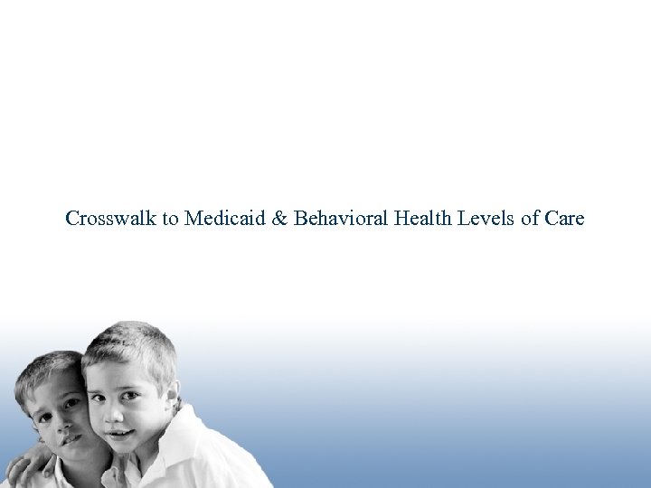 Crosswalk to Medicaid & Behavioral Health Levels of Care Leading the Way: Putting Principle
