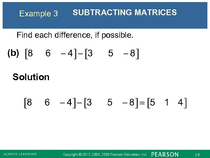 Example 3 SUBTRACTING MATRICES Find each difference, if possible. (b) Solution Copyright © 2013,