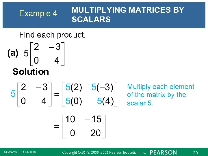 Example 4 MULTIPLYING MATRICES BY SCALARS Find each product. (a) Solution Multiply each element