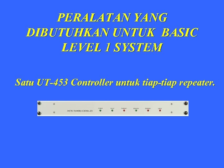 PERALATAN YANG DIBUTUHKAN UNTUK BASIC LEVEL 1 SYSTEM Satu UT-453 Controller untuk tiap-tiap repeater.