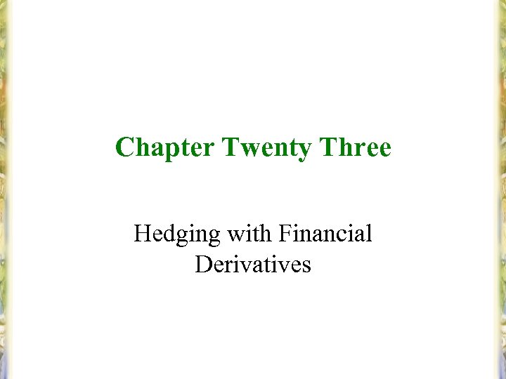 Chapter Twenty Three Hedging with Financial Derivatives 