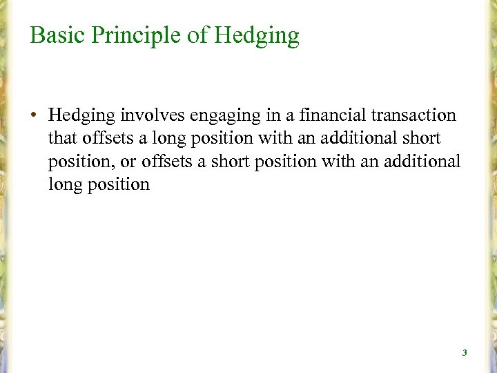 Basic Principle of Hedging • Hedging involves engaging in a financial transaction that offsets