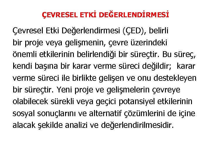 ÇEVRESEL ETKİ DEĞERLENDİRMESİ Çevresel Etki Değerlendirmesi (ÇED), belirli bir proje veya gelişmenin, çevre üzerindeki