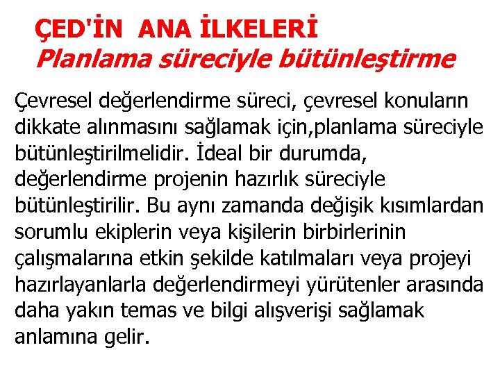 ÇED'İN ANA İLKELERİ Planlama süreciyle bütünleştirme Çevresel değerlendirme süreci, çevresel konuların dikkate alınmasını sağlamak