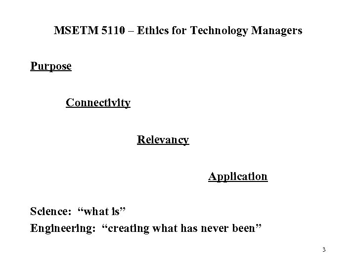 MSETM 5110 – Ethics for Technology Managers Purpose Connectivity Relevancy Application Science: “what is”