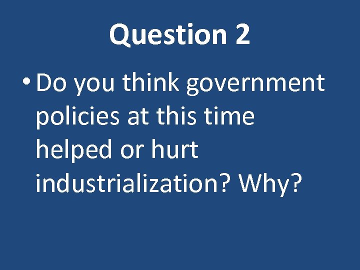 Question 2 • Do you think government policies at this time helped or hurt