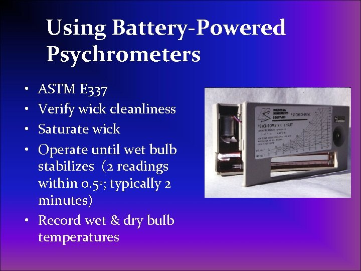 Using Battery-Powered Psychrometers • • ASTM E 337 Verify wick cleanliness Saturate wick Operate