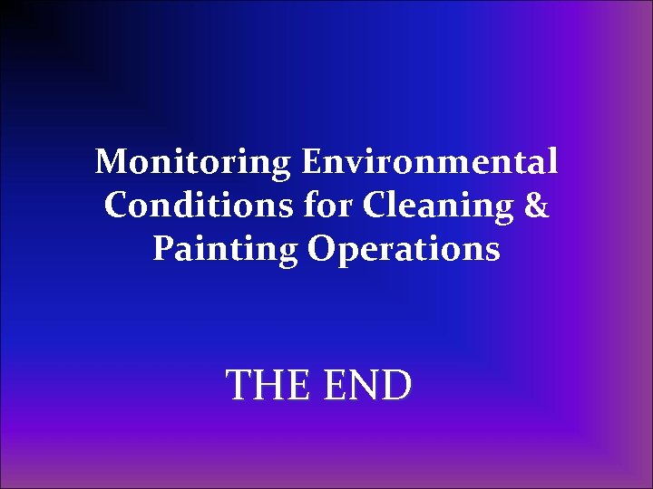 Monitoring Environmental Conditions for Cleaning & Painting Operations THE END 