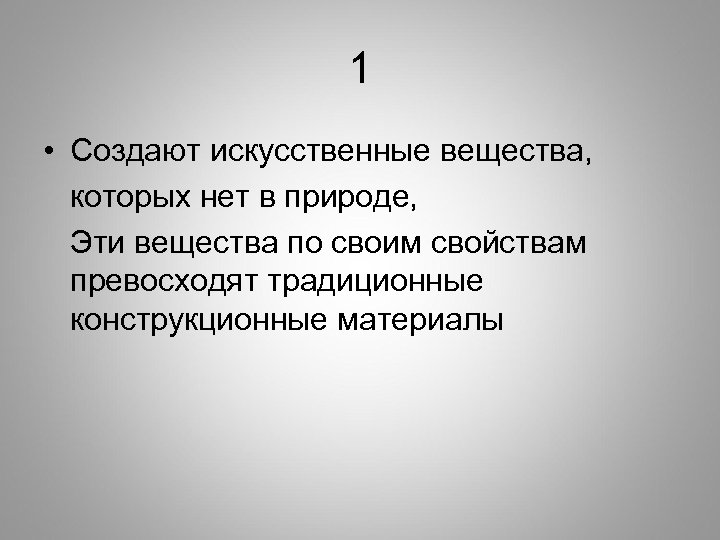 1 • Создают искусственные вещества, которых нет в природе, Эти вещества по своим свойствам